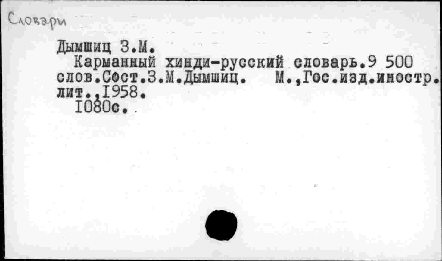 ﻿Дымшиц З.М.
Карманный хинди-русский словарь.9 500 слов.Сост.З.М.Дымшиц. М.,Гос.изд.иностр лит..1958.
1080с.